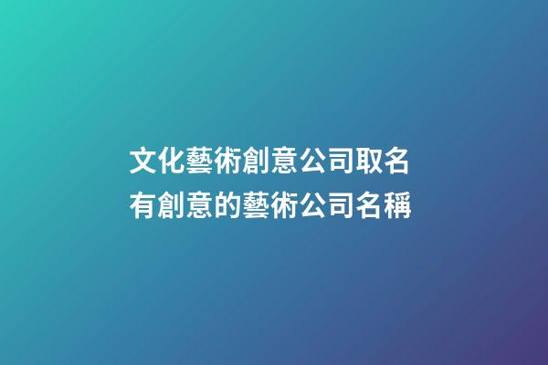 文化藝術創意公司取名 有創意的藝術公司名稱-第1張-公司起名-玄機派